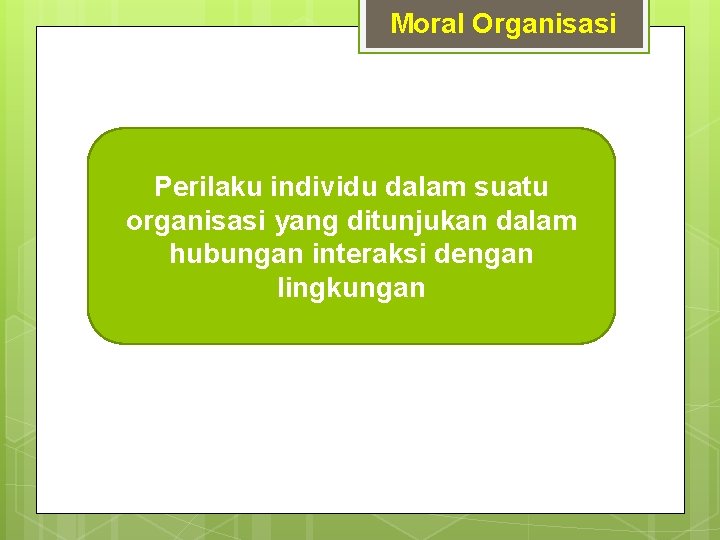 Moral Organisasi Perilaku individu dalam suatu organisasi yang ditunjukan dalam hubungan interaksi dengan lingkungan