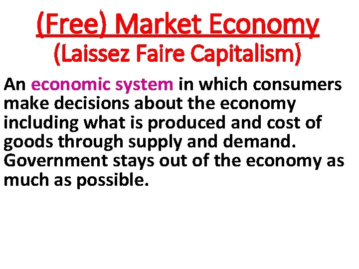 (Free) Market Economy (Laissez Faire Capitalism) An economic system in which consumers make decisions