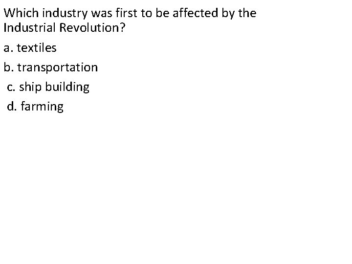 Which industry was first to be affected by the Industrial Revolution? a. textiles b.