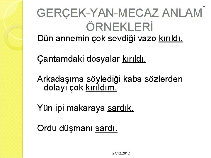 GERÇEK-YAN-MECAZ ANLAM ÖRNEKLERİ Dün annemin çok sevdiği vazo kırıldı. Çantamdaki dosyalar kırıldı. Arkadaşıma söylediği