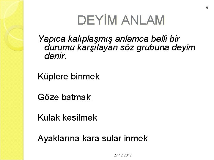 9 DEYİM ANLAM Yapıca kalıplaşmış anlamca belli bir durumu karşılayan söz grubuna deyim denir.