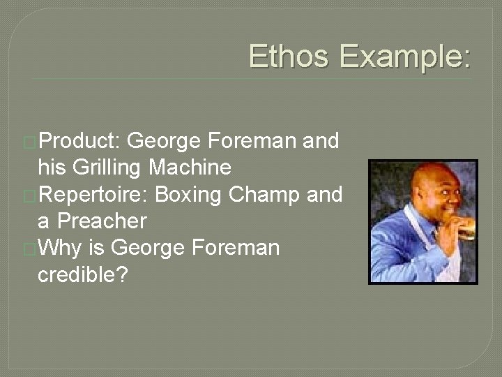 Ethos Example: �Product: George Foreman and his Grilling Machine �Repertoire: Boxing Champ and a Ethos Example: �Product: George Foreman and his Grilling Machine �Repertoire: Boxing Champ and a