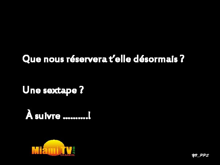 Que nous réservera t’elle désormais ? Une sextape ? À suivre ………. ! 