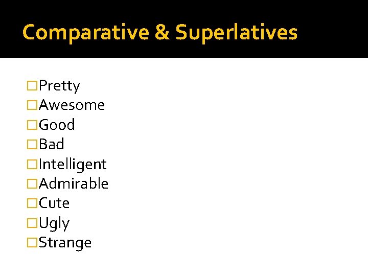 Comparative & Superlatives �Pretty �Awesome �Good �Bad �Intelligent �Admirable �Cute �Ugly �Strange 