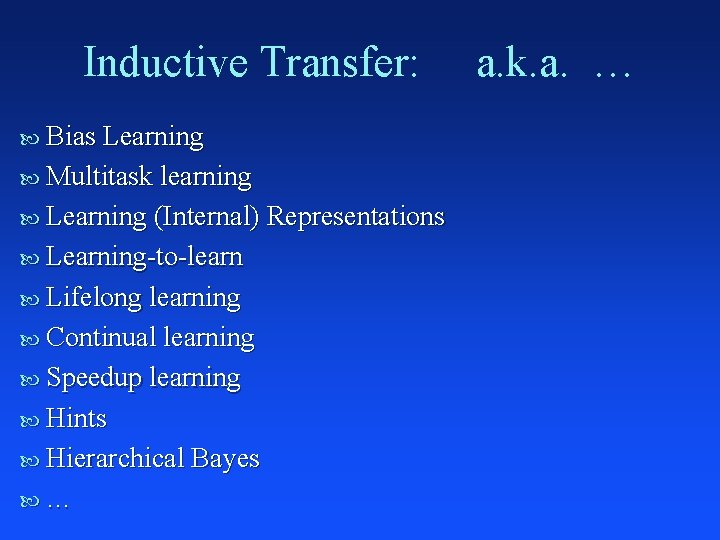 Inductive Transfer: Bias Learning Multitask learning Learning (Internal) Representations Learning-to-learn Lifelong learning Continual learning