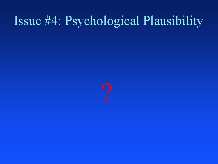 Issue #4: Psychological Plausibility ? 