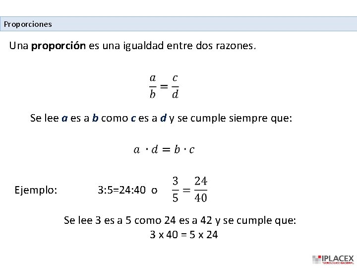 Proporciones Una proporción es una igualdad entre dos razones. Se lee a es a