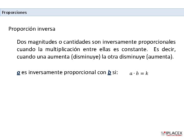 Proporciones Proporción inversa Dos magnitudes o cantidades son inversamente proporcionales cuando la multiplicación entre