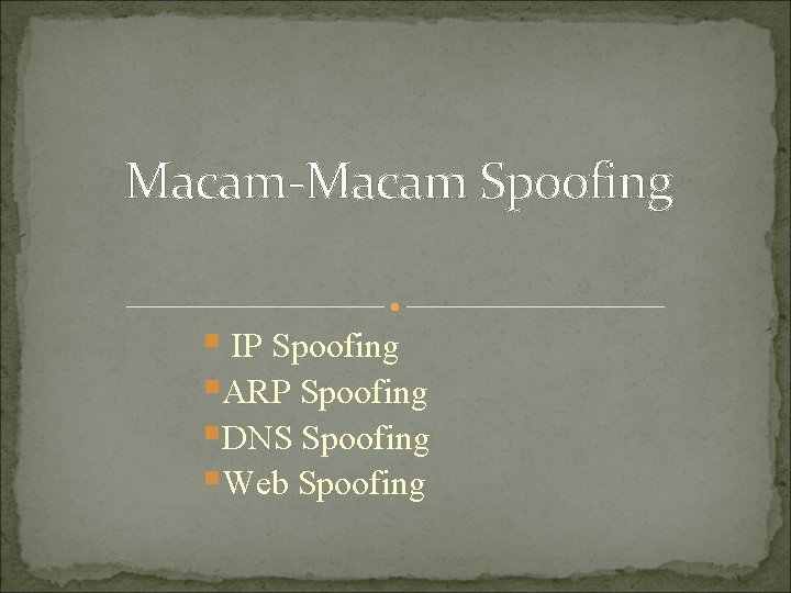 Macam-Macam Spoofing § IP Spoofing §ARP Spoofing §DNS Spoofing §Web Spoofing 