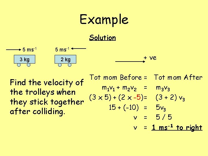 Example Solution 5 ms-1 3 kg 5 ms-1 2 kg + ve Tot mom