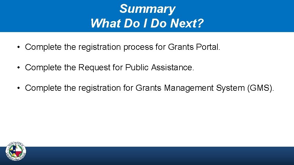 Summary What Do I Do Next? • Complete the registration process for Grants Portal.
