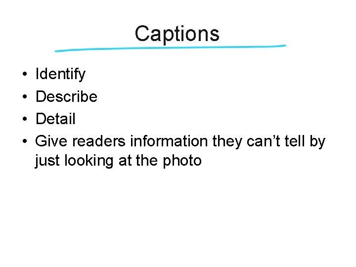 Captions • • Identify Describe Detail Give readers information they can’t tell by just