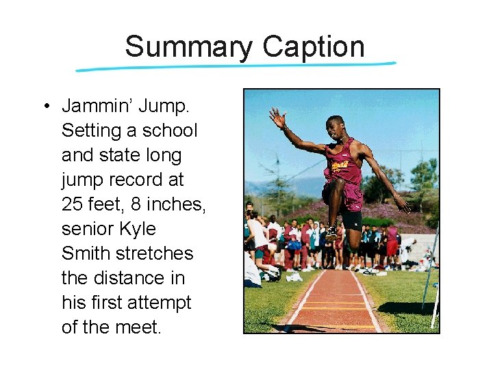 Summary Caption • Jammin’ Jump. Setting a school and state long jump record at