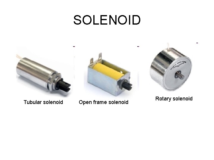 SOLENOID Tubular solenoid Open frame solenoid Rotary solenoid 