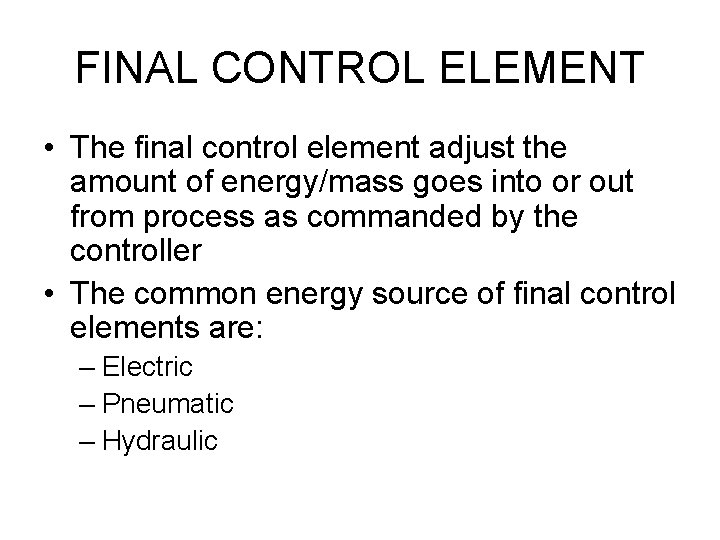 FINAL CONTROL ELEMENT • The final control element adjust the amount of energy/mass goes