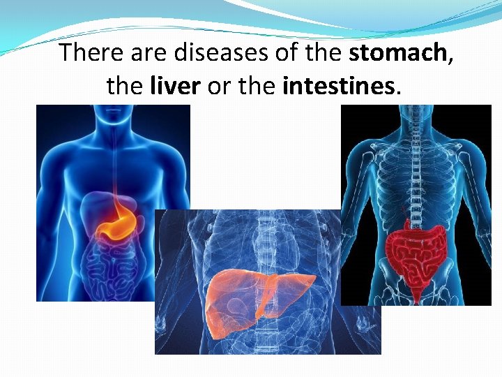 There are diseases of the stomach, the liver or the intestines. 