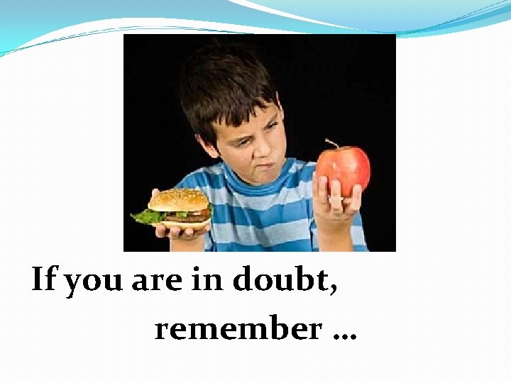 If you are in doubt, remember … 