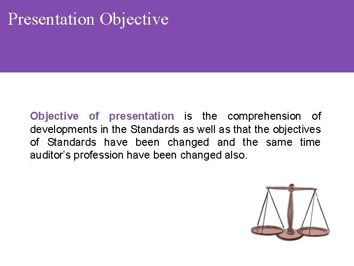 Presentation Objective of presentation is the comprehension of developments in the Standards as well