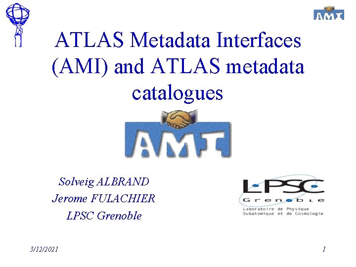 ATLAS Metadata Interfaces (AMI) and ATLAS metadata catalogues Solveig ALBRAND Jerome FULACHIER LPSC Grenoble