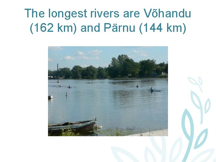 The longest rivers are Võhandu (162 km) and Pärnu (144 km) 