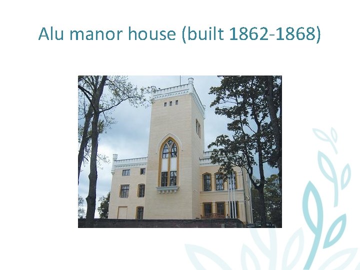 Alu manor house (built 1862 -1868) 