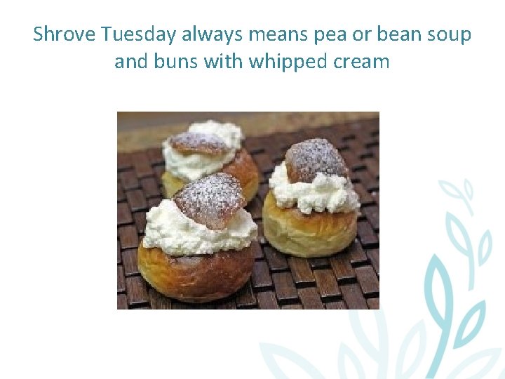 Shrove Tuesday always means pea or bean soup and buns with whipped cream 