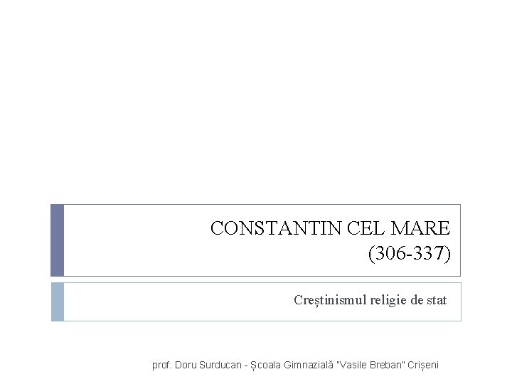 CONSTANTIN CEL MARE (306 -337) Creștinismul religie de stat prof. Doru Surducan - Școala