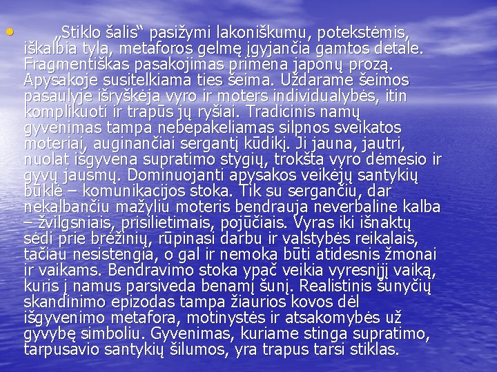  • „Stiklo šalis“ pasižymi lakoniškumu, potekstėmis, iškalbia tyla, metaforos gelmę įgyjančia gamtos detale.