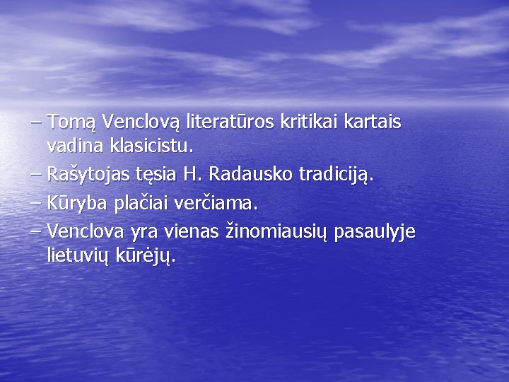 – Tomą Venclovą literatūros kritikai kartais vadina klasicistu. – Rašytojas tęsia H. Radausko tradiciją.