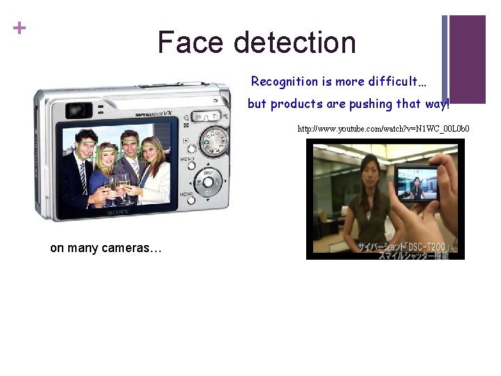 + Face detection Recognition is more difficult… but products are pushing that way! http: