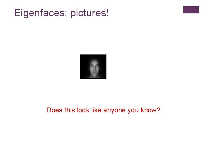 Eigenfaces: pictures! Does this look like anyone you know? 