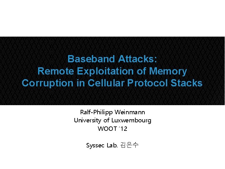 Baseband Attacks: Remote Exploitation of Memory Corruption in Cellular Protocol Stacks Ralf-Philipp Weinmann University