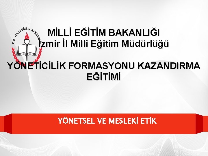 MİLLİ EĞİTİM BAKANLIĞI İzmir İl Milli Eğitim Müdürlüğü YÖNETİCİLİK FORMASYONU KAZANDIRMA EĞİTİMİ YÖNETSEL VE