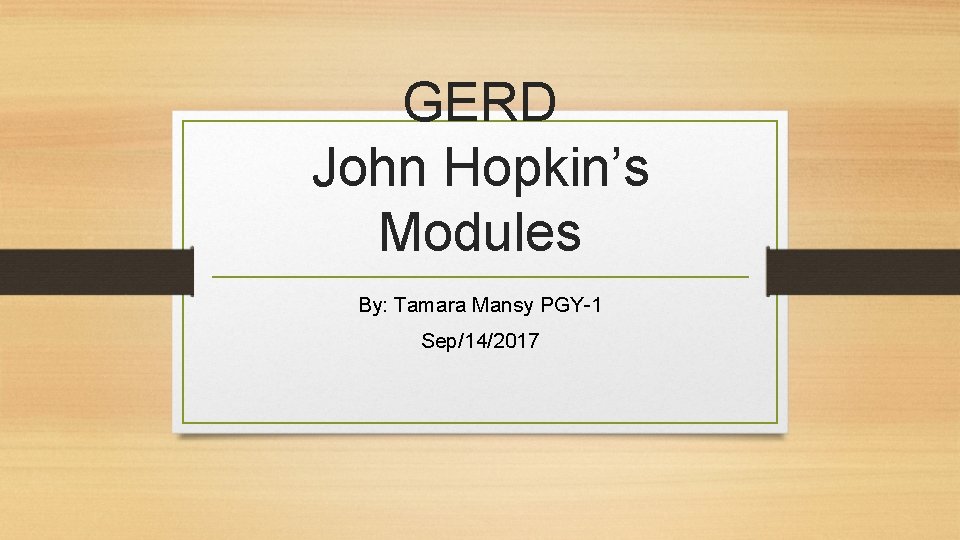 GERD John Hopkin’s Modules By: Tamara Mansy PGY-1 Sep/14/2017 