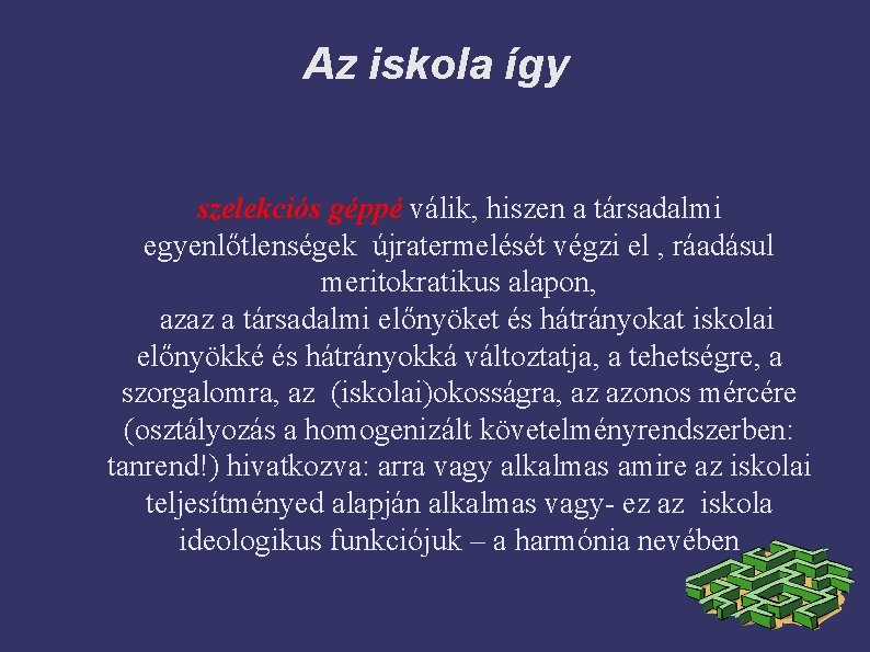 Az iskola így szelekciós géppé válik, hiszen a társadalmi egyenlőtlenségek újratermelését végzi el ,