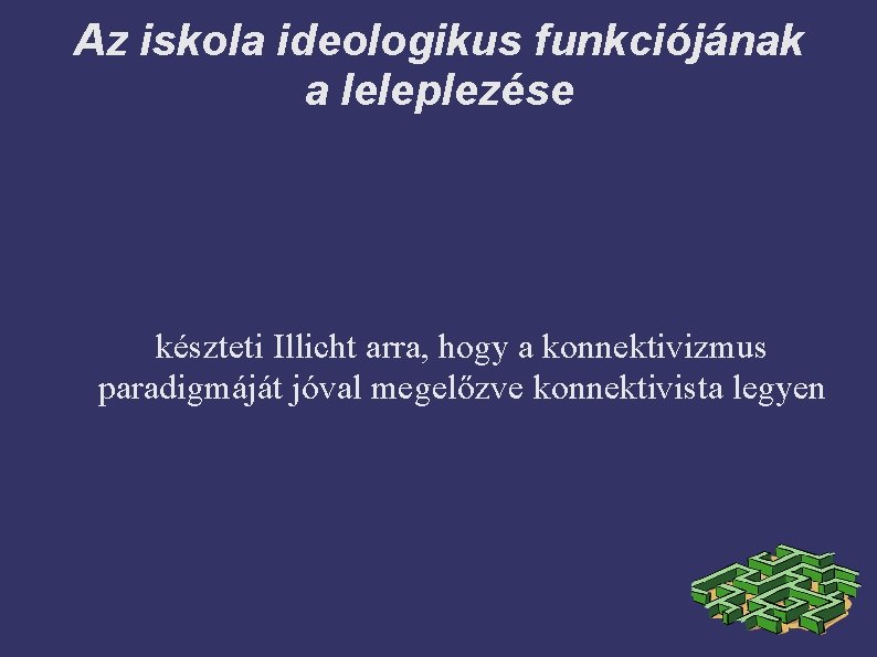 Az iskola ideologikus funkciójának a leleplezése készteti Illicht arra, hogy a konnektivizmus paradigmáját jóval