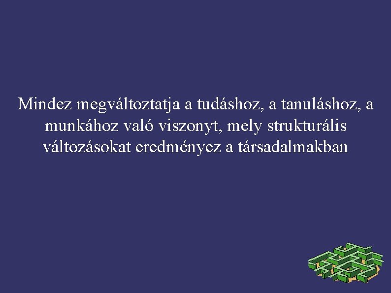 Mindez megváltoztatja a tudáshoz, a tanuláshoz, a munkához való viszonyt, mely strukturális változásokat eredményez