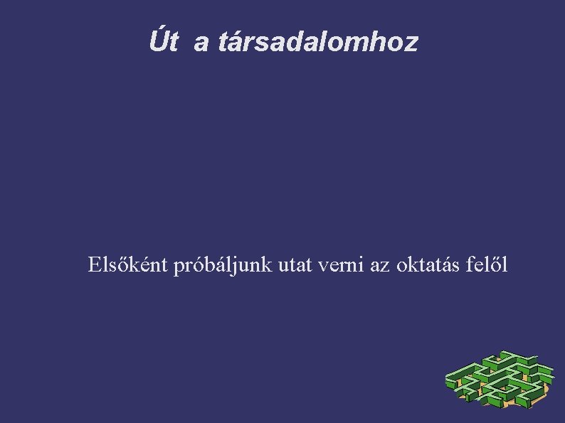 Út a társadalomhoz Elsőként próbáljunk utat verni az oktatás felől 