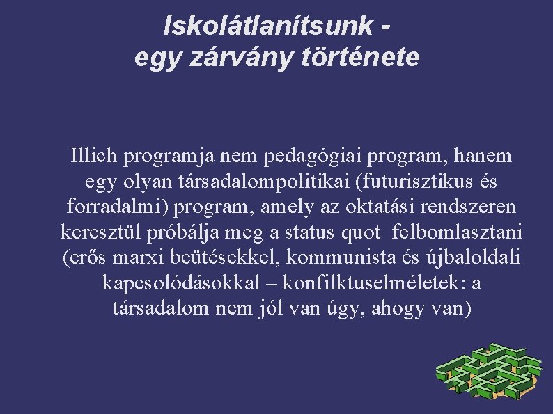 Iskolátlanítsunk egy zárvány története Illich programja nem pedagógiai program, hanem egy olyan társadalompolitikai (futurisztikus