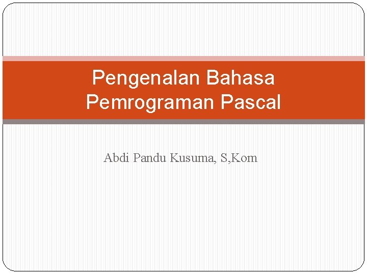 Pengenalan Bahasa Pemrograman Pascal Abdi Pandu Kusuma, S, Kom 