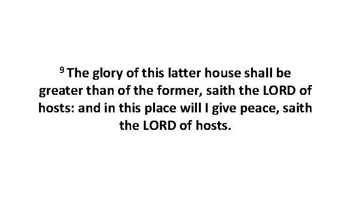 9 The glory of this latter house shall be greater than of the former,