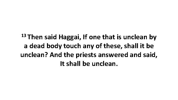 13 Then said Haggai, If one that is unclean by a dead body touch