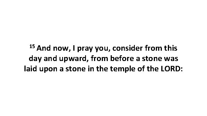 15 And now, I pray you, consider from this day and upward, from before