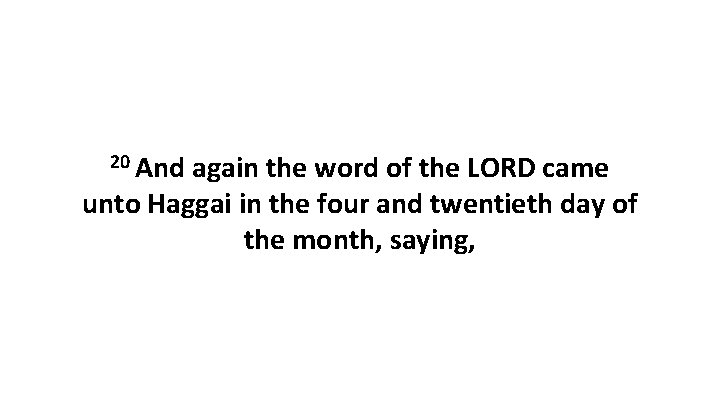 20 And again the word of the LORD came unto Haggai in the four