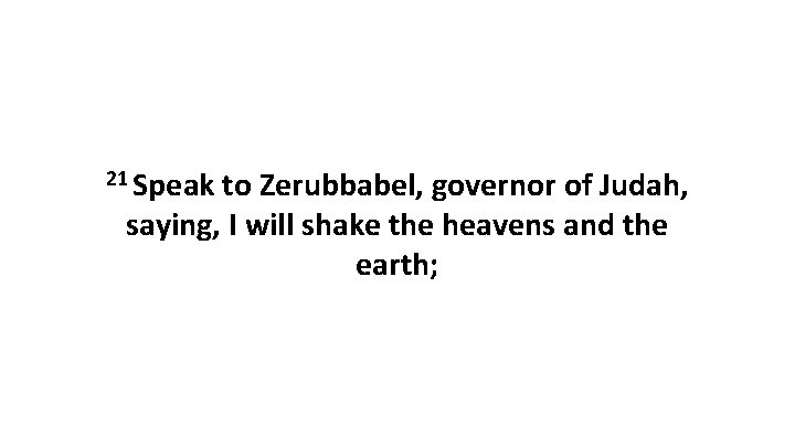 21 Speak to Zerubbabel, governor of Judah, saying, I will shake the heavens and