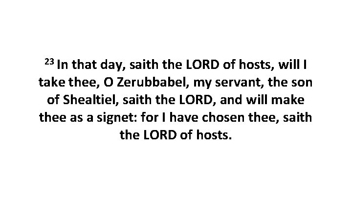 23 In that day, saith the LORD of hosts, will I take thee, O