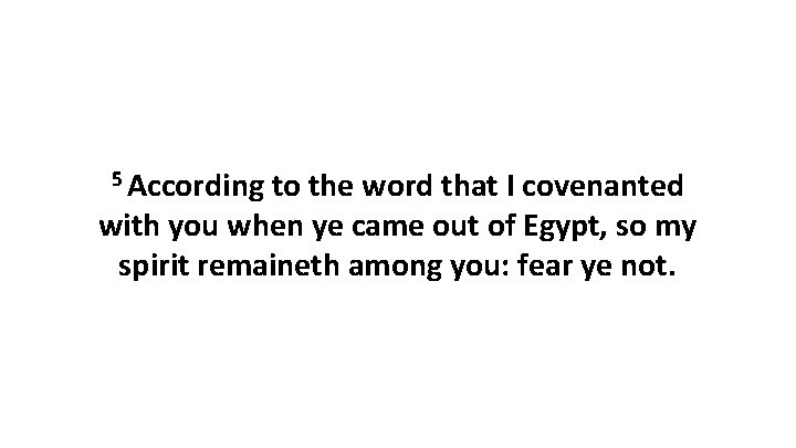 5 According to the word that I covenanted with you when ye came out