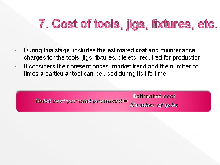 7. Cost of tools, jigs, fixtures, etc. During this stage, includes the estimated cost