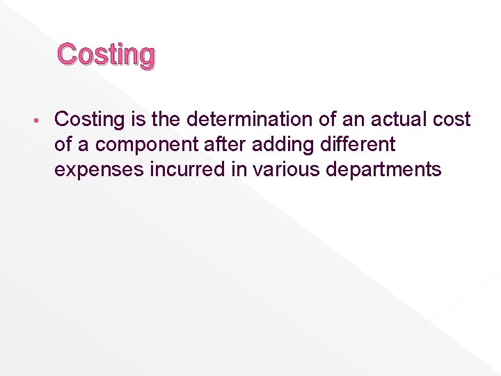 Costing • Costing is the determination of an actual cost of a component after