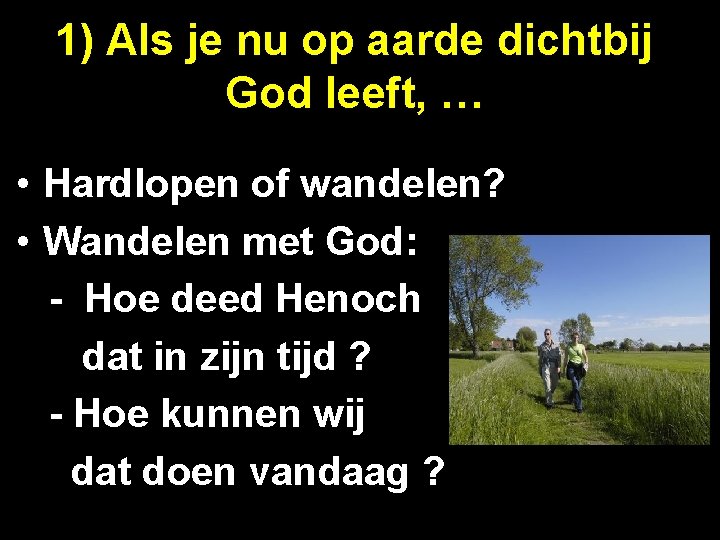 1) Als je nu op aarde dichtbij God leeft, … • Hardlopen of wandelen?